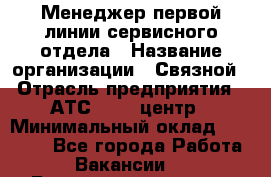 Менеджер первой линии сервисного отдела › Название организации ­ Связной › Отрасль предприятия ­ АТС, call-центр › Минимальный оклад ­ 22 000 - Все города Работа » Вакансии   . Башкортостан респ.,Баймакский р-н